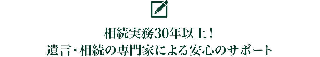 相続実務30年以上！遺言・相続の専門家による安心のサポート