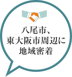 八尾市、東大阪市周辺に地域密着