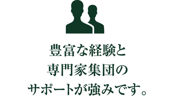 豊富な経験と専門家集団のサポートが強みです。