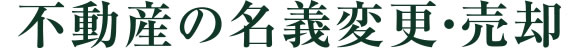 不動産の名義変更・売却